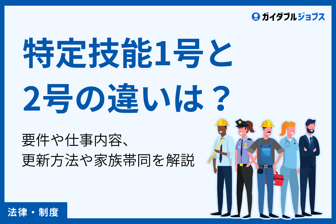 特定技能1号と2号の違いは？要件や仕事内容、更新方法や家族帯同を解説